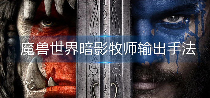 魔兽世界暗影牧师输出手法是什么_暗影牧师输出手法一览