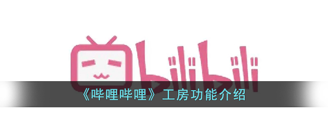 b站工房是什么_哔哩哔哩工房功能介绍