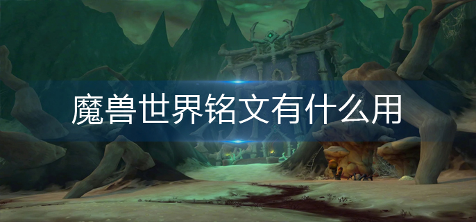 魔兽世界铭文有什么用_铭文作用介绍