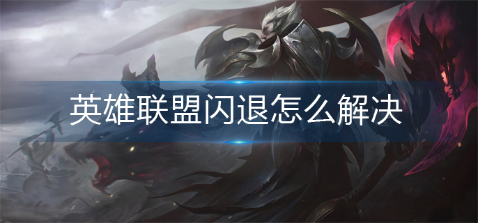 英雄联盟闪退怎么解决_闪退问题解决方法