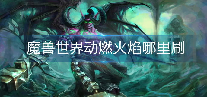 魔兽世界动燃火焰哪里刷_动燃火焰较多位置