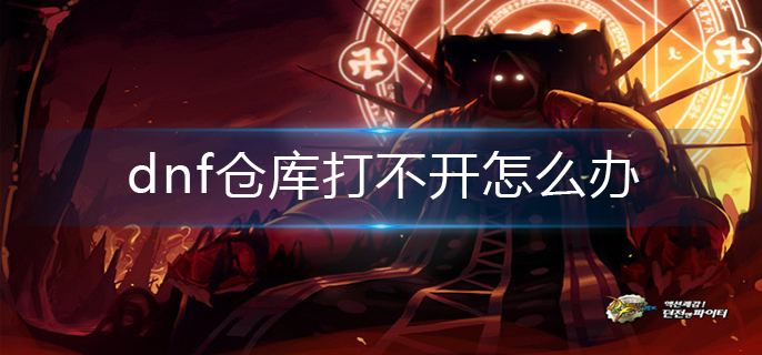 dnf仓库打不开怎么办_仓库打不开解决办法