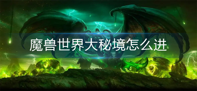 魔兽世界大秘境怎么进_大秘境进入方法
