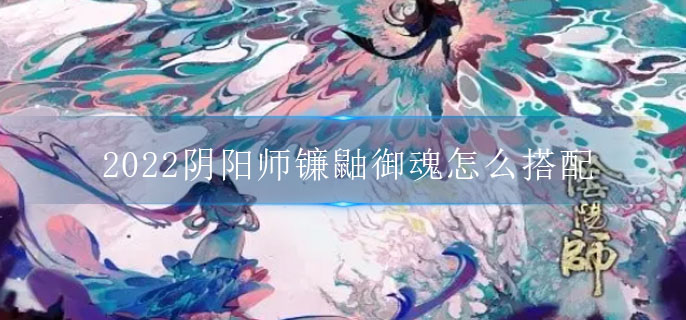 2022阴阳师镰鼬御魂怎么搭配_SR式神镰鼬御魂搭配攻略