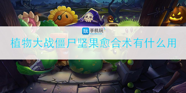 植物大战僵尸坚果愈合术有什么用_坚果愈合术使用技巧