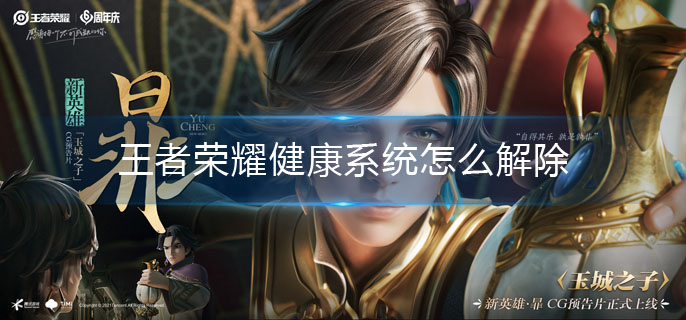王者荣耀健康系统怎么解除_健康系统解除方法