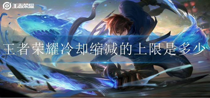 王者荣耀冷却缩减的上限是多少_冷却缩减上限数值