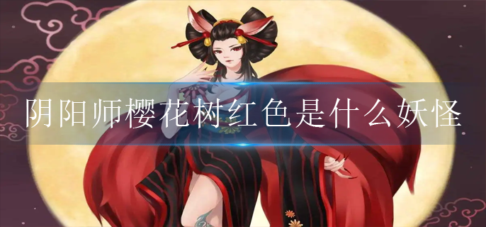 阴阳师神秘妖怪樱花树红色是什么妖怪_神秘妖怪樱花树红色线索攻略