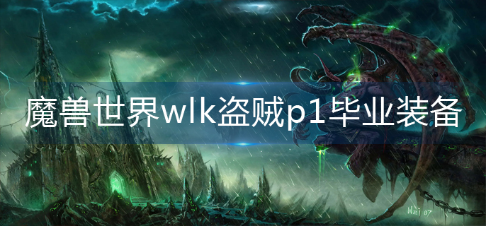 魔兽世界wlk盗贼p1毕业装备是什么_wlk盗贼p1毕业装备推荐