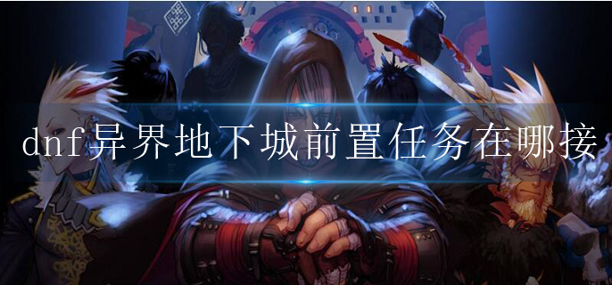 dnf异界地下城前置任务在哪接