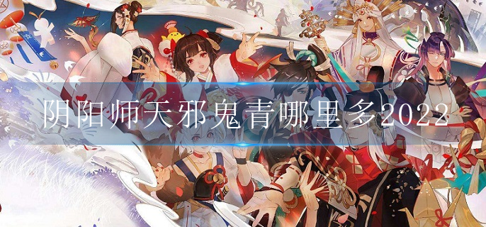 阴阳师天邪鬼青哪里多2022_天邪鬼青出现位置2022