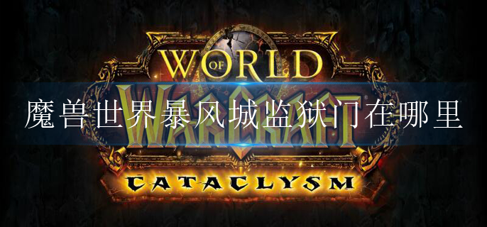 魔兽世界暴风城监狱门在哪里_暴风城监狱门位置介绍