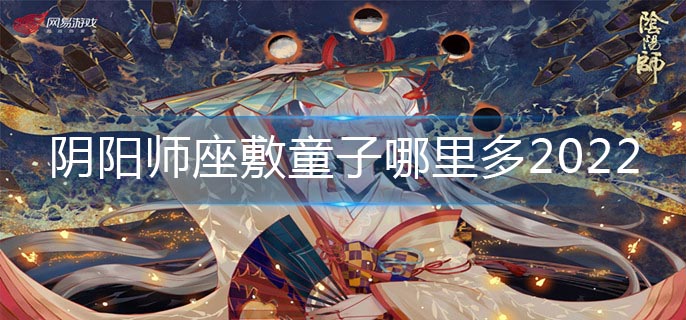 阴阳师座敷童子哪里多2022_座敷童子最多位置