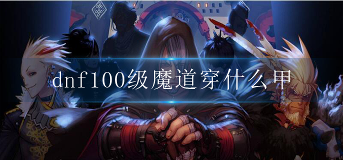 dnf100级魔道穿什么甲_100级魔道毕业装备