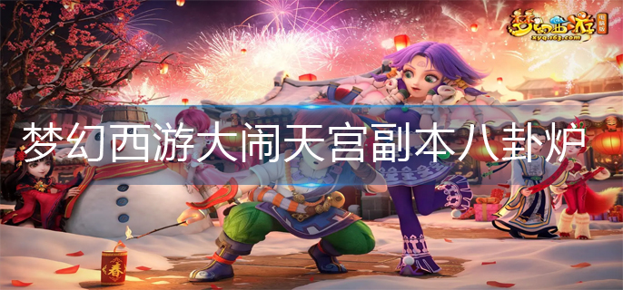 梦幻西游大闹天宫副本八卦炉怎么走_大闹天宫副本八卦炉走法推荐