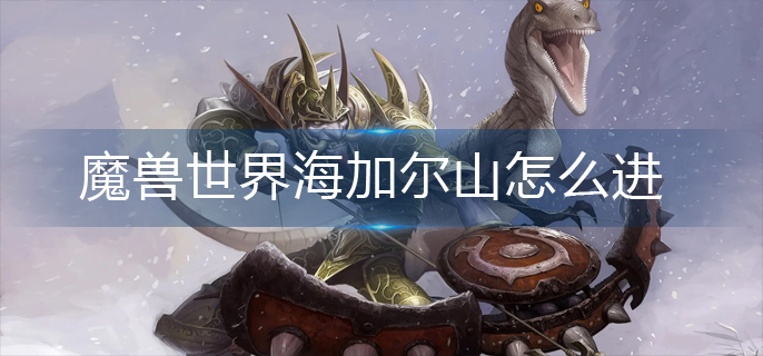 魔兽世界海加尔山怎么进_海加尔山进入方法