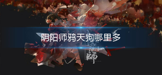 阴阳师鸦天狗哪里多
