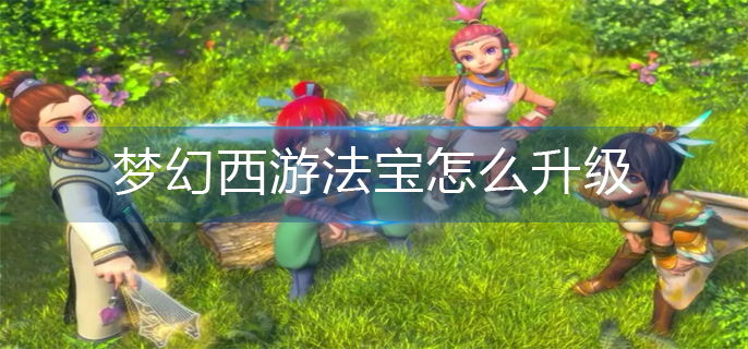 梦幻西游法宝怎么升级_法宝升级方法