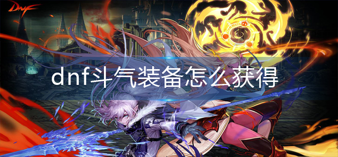 dnf斗气装备怎么获得_斗气装备获得攻略