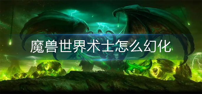 魔兽世界术士怎么幻化_术士幻化攻略