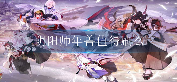 阴阳师年兽值得刷么_年兽收益介绍
