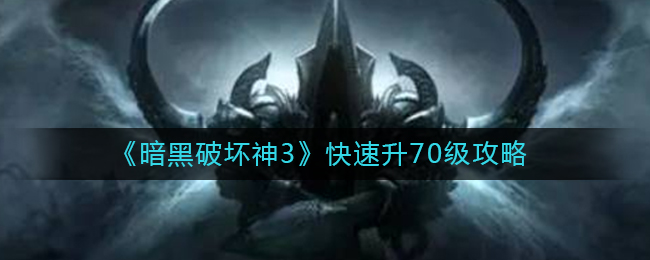暗黑破坏神3怎么快速到70级_快速升70级攻略
