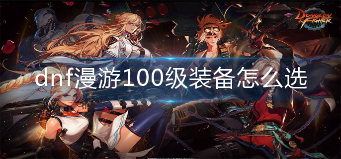 dnf漫游100级装备怎么选_漫游100级装备搭配推荐