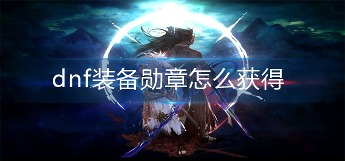 dnf装备勋章怎么获得_装备勋章获得方法