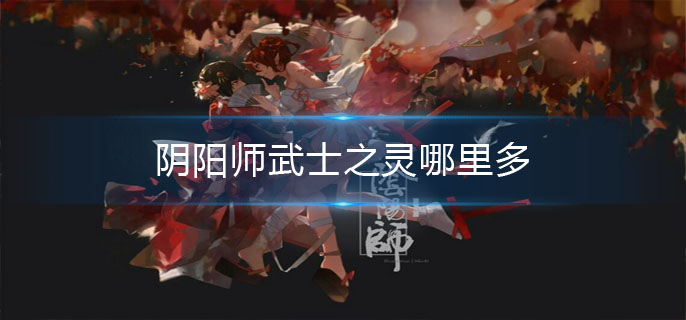 阴阳师武士之灵哪里多_武士之灵位置