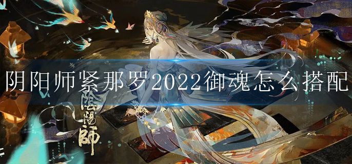 阴阳师紧那罗2022御魂怎么搭配_紧那罗御魂推荐2022