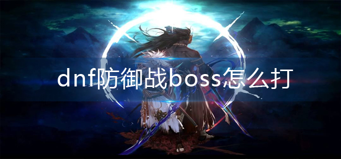 dnf防御战boss怎么打_防御战boss打法推荐