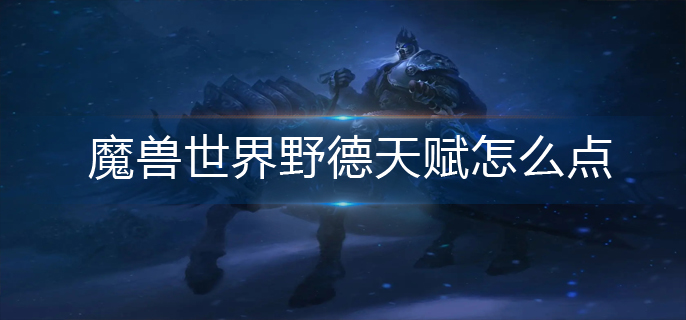 魔兽世界野德天赋怎么点_野德天赋加点推荐