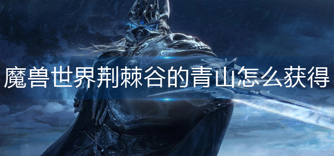 魔兽世界荆棘谷的青山怎么获得_荆棘谷的青山获得攻略