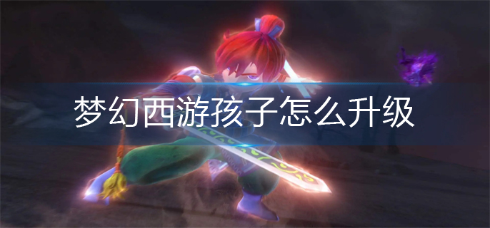 梦幻西游孩子怎么升级_孩子升级攻略