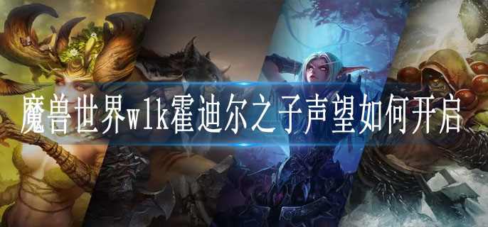 魔兽世界wlk霍迪尔之子声望如何开启_wlk霍迪尔之子声望开启攻略