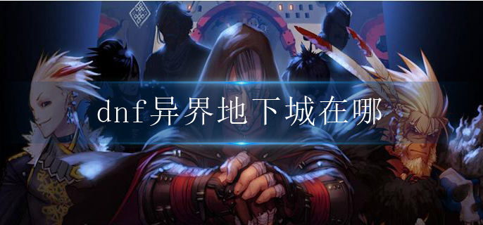 dnf异界地下城在哪_异界地下城进入方法
