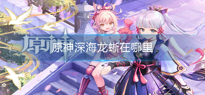 原神深海龙蜥在哪里_深海龙蜥位置