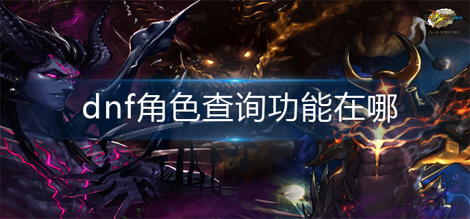 dnf角色查询功能在哪_角色查询功能位置介绍
