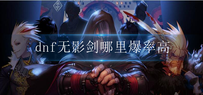dnf无影剑哪里爆率高_无影剑爆率高的地图