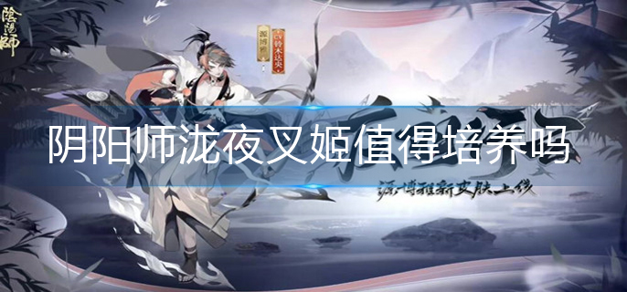 阴阳师泷夜叉姬值得培养吗_泷夜叉姬培养建议