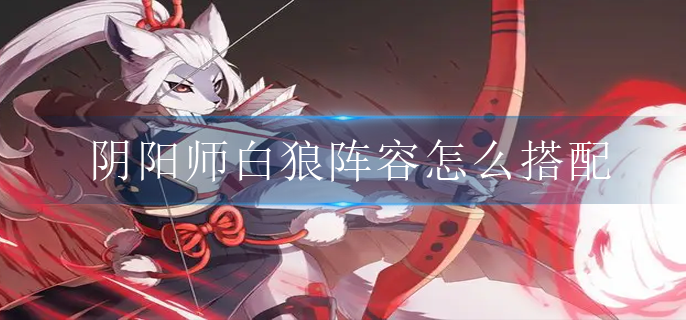 阴阳师白狼阵容怎么搭配