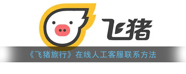 飞猪怎么联系人工客服_飞猪在线人工客服联系方法