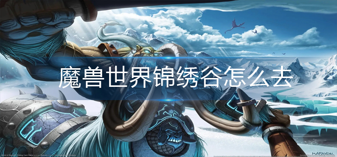魔兽世界锦绣谷怎么去_锦绣谷前往方法