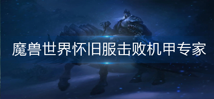 魔兽世界怀旧服击败机甲专家怎么做-怀旧服击败机甲专家完成攻略