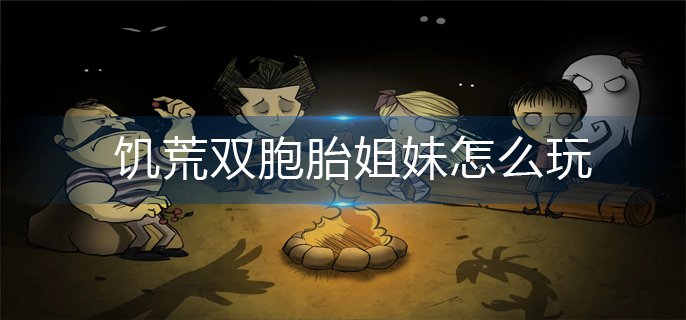 饥荒双胞胎姐妹怎么玩_双胞胎姐妹玩法推荐