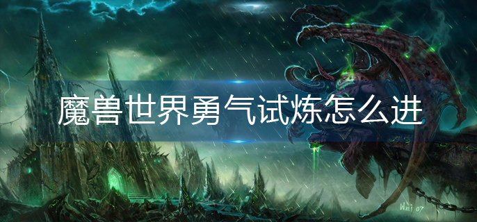 魔兽世界勇气试炼怎么进_勇气试炼进入攻略