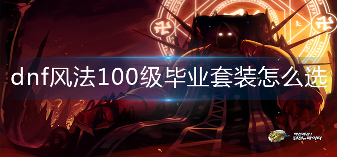 dnf风法100级毕业套装怎么选_风法100级毕业套装推荐