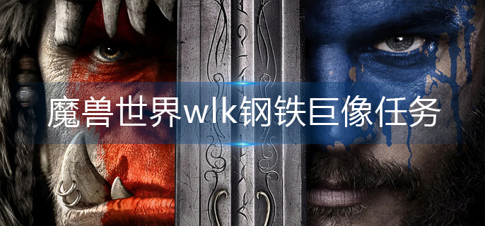 魔兽世界wlk钢铁巨像任务怎么做_wlk钢铁巨像任务完成攻略