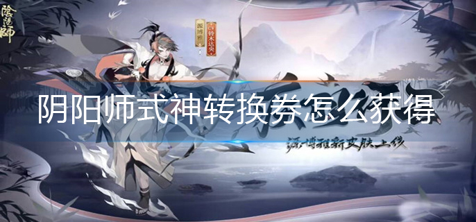 阴阳师式神转换券怎么获得_式神转换券获得方法