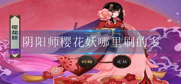 阴阳师樱花妖哪里刷的多_樱花妖刷取位置